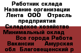 Работник склада › Название организации ­ Лента, ООО › Отрасль предприятия ­ Складское хозяйство › Минимальный оклад ­ 28 500 - Все города Работа » Вакансии   . Амурская обл.,Благовещенский р-н